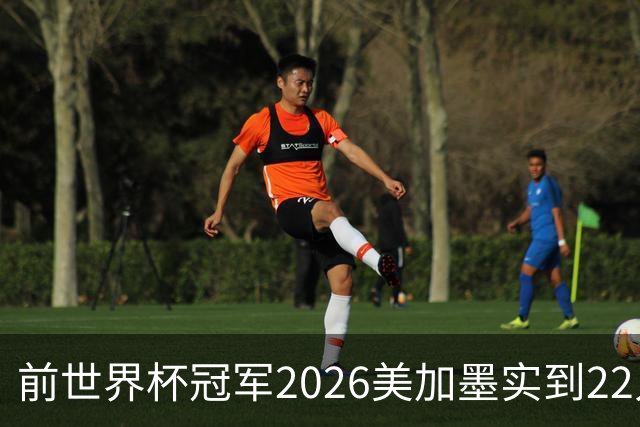 前世界杯冠军2026美加墨实到22人 诺伊尔将率先出战
