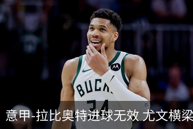 意甲-拉比奥特进球无效 尤文横梁救险客场平桑普