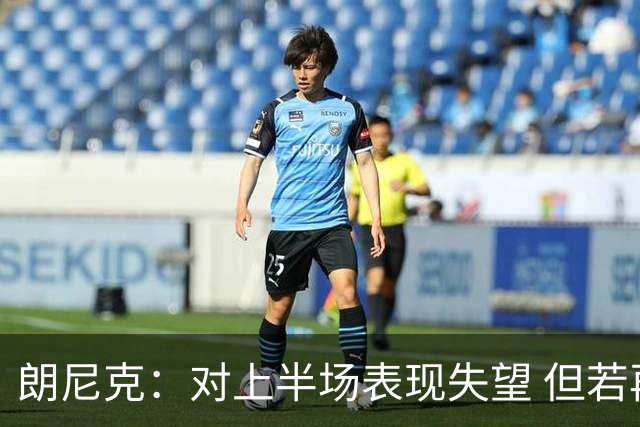 朗尼克：对上半场表现失望 但若再踢10分钟我们能赢
