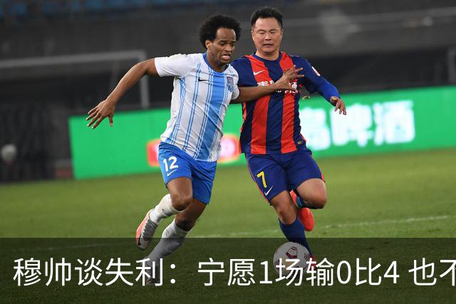 穆帅谈失利：宁愿1场输0比4 也不愿4场输0比1